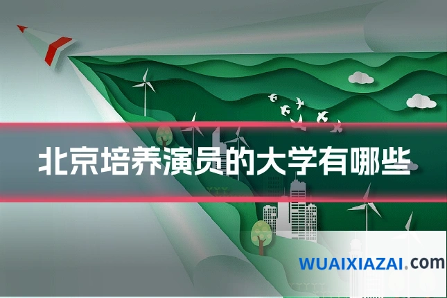 北京培养演员的大学有哪些