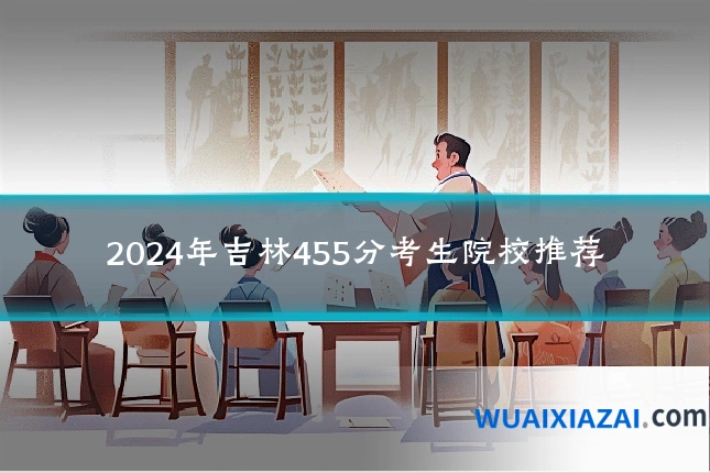 2024年吉林455分考生院校推荐