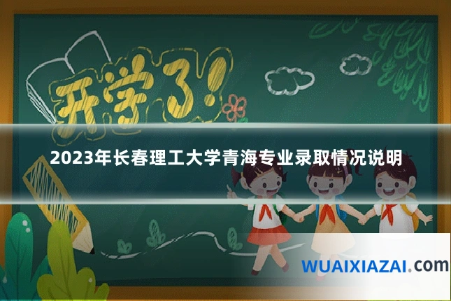 2023年长春理工大学青海专业录取情况说明