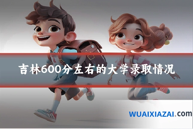 吉林600分左右的大学录取情况
