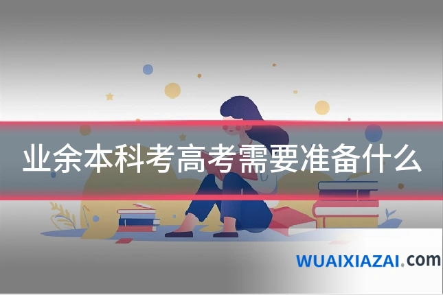 业余本科考高考需要准备什么