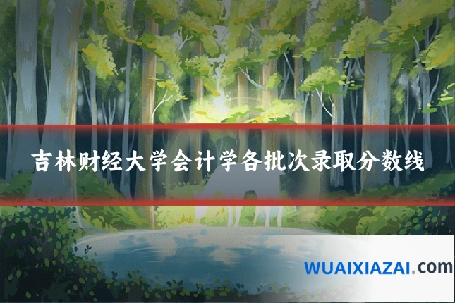 吉林财经大学会计学各批次录取分数线