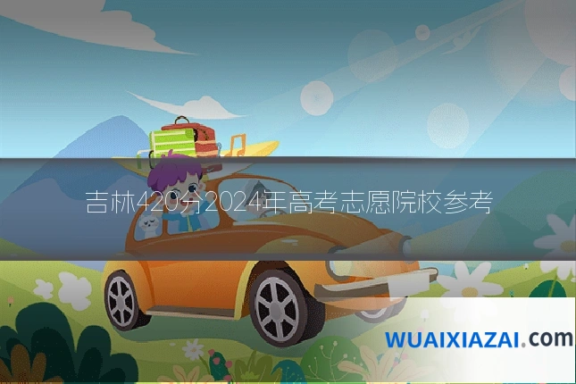 吉林420分2024年高考志愿院校参考