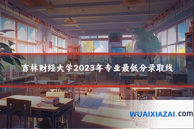 吉林财经大学2023年专业最低分录取线