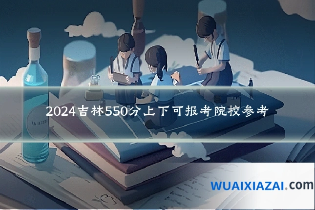 2024吉林550分上下可报考院校参考