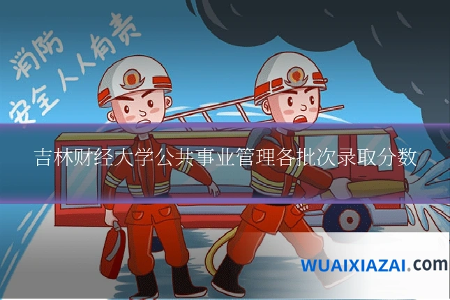 吉林财经大学公共事业管理各批次录取分数