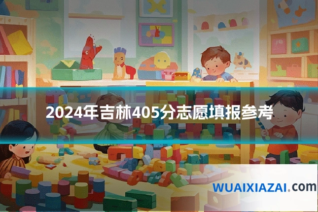 2024年吉林405分志愿填报参考