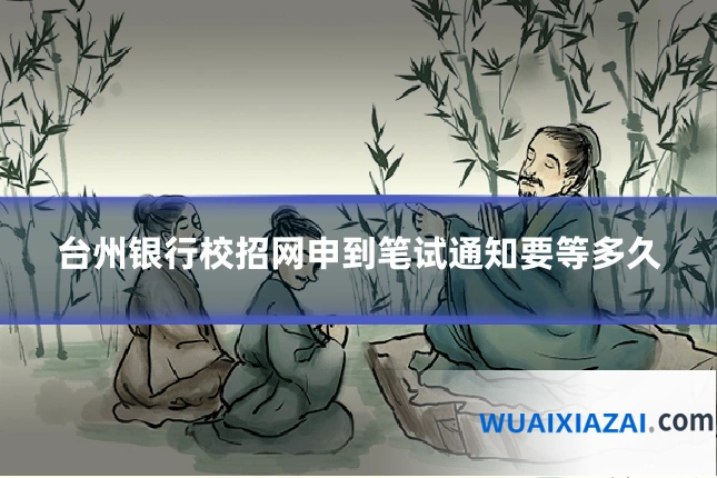 台州银行校招网申到笔试通知要等多久