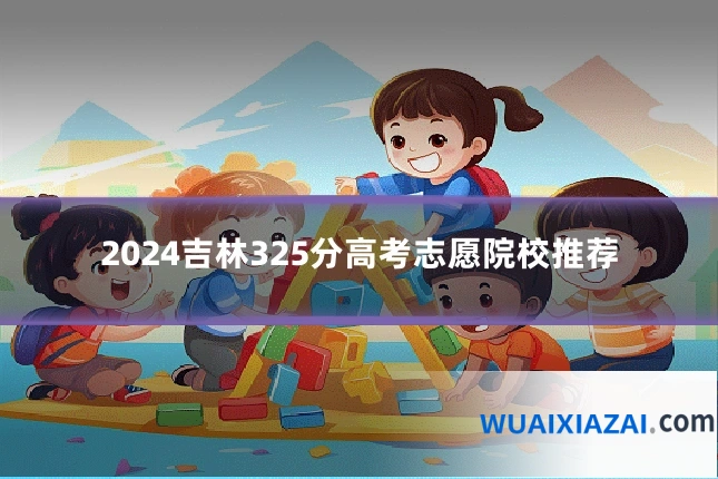 2024吉林325分高考志愿院校推荐