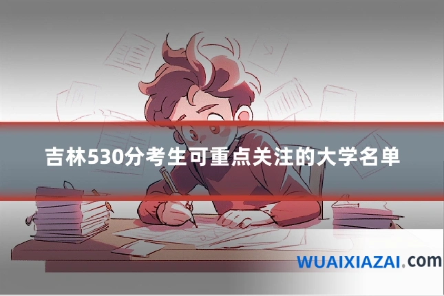 吉林530分考生可重点关注的大学名单