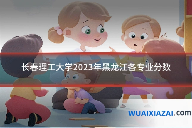 长春理工大学2023年黑龙江各专业分数