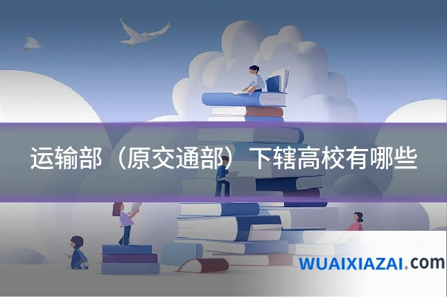 运输部（原交通部）下辖高校有哪些