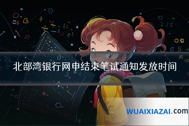 北部湾银行网申结束笔试通知发放时间
