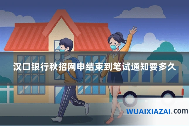 汉口银行秋招网申结束到笔试通知要多久