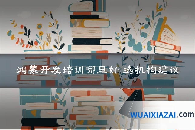 鸿蒙开发培训哪里好 选机构建议