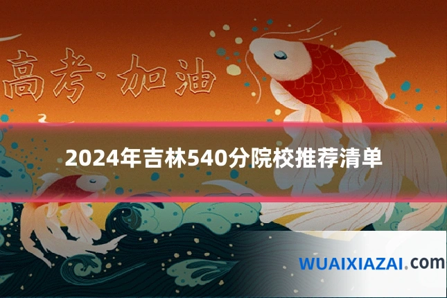 2024年吉林540分院校推荐清单