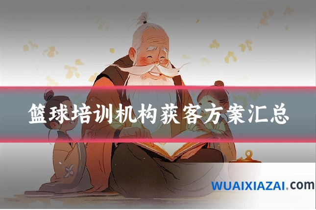 篮球培训机构获客方案汇总