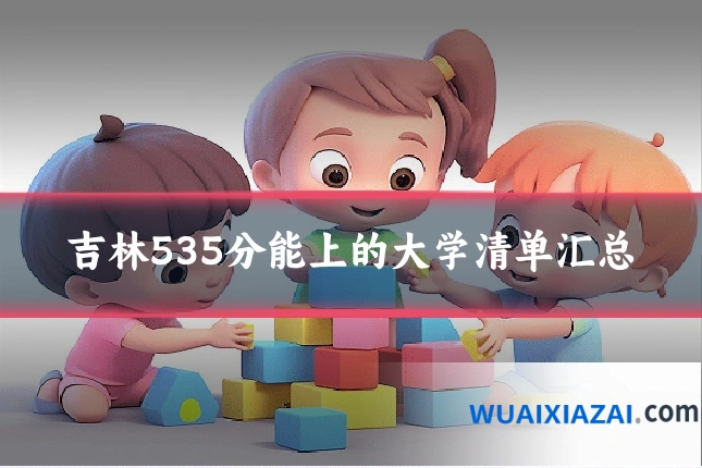 吉林535分能上的大学清单汇总