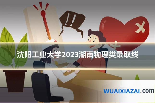 沈阳工业大学2023湖南物理类录取线