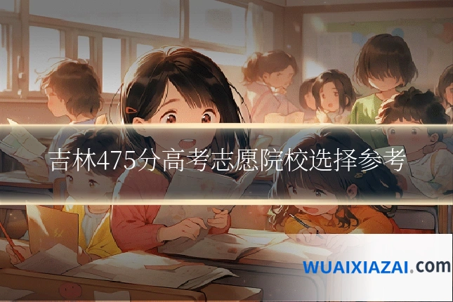 吉林475分高考志愿院校选择参考