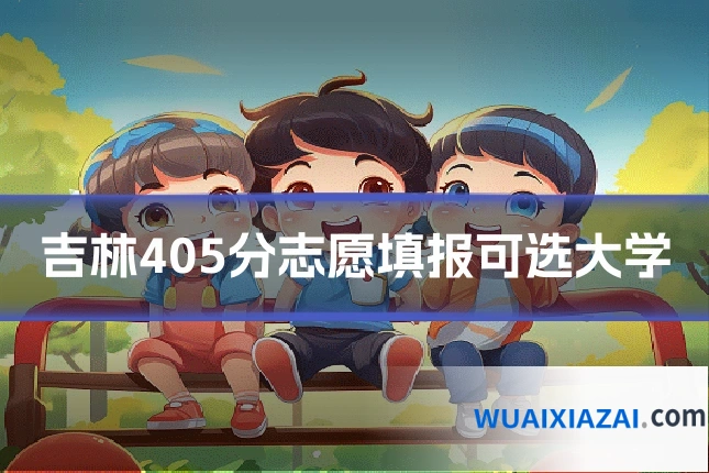 吉林405分志愿填报可选大学