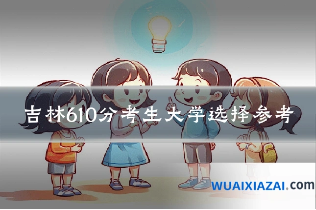 吉林610分考生大学选择参考