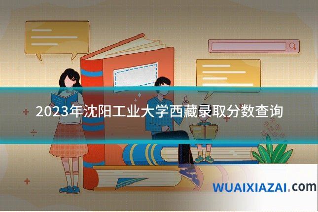 2023年沈阳工业大学西藏录取分数查询