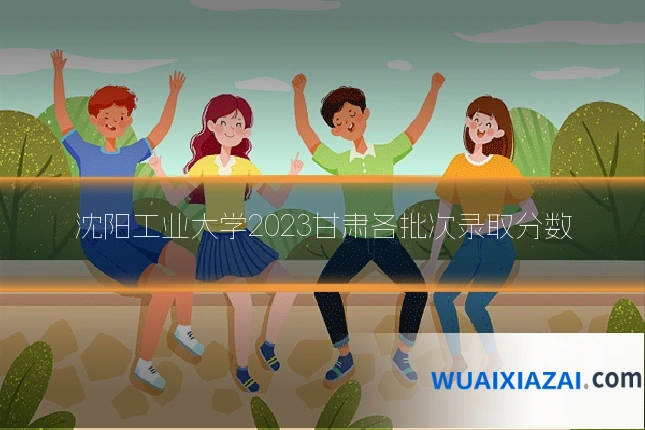 沈阳工业大学2023甘肃各批次录取分数