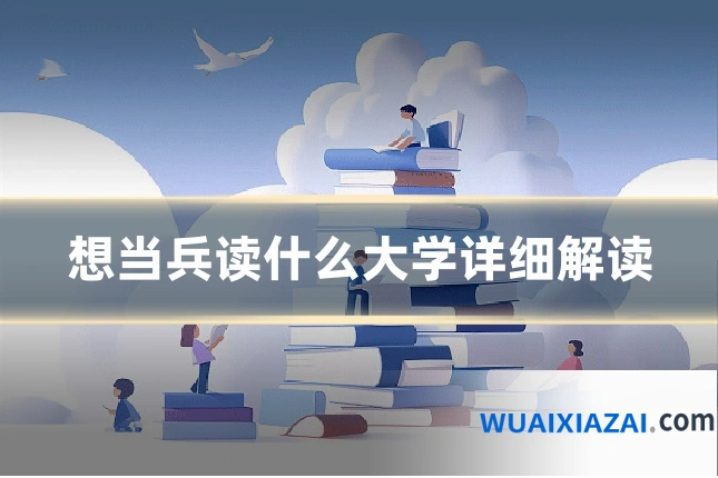 想当兵读什么大学详细解读