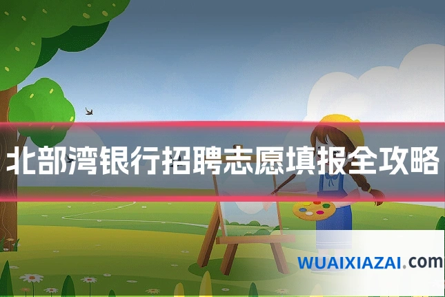 北部湾银行招聘志愿填报全攻略