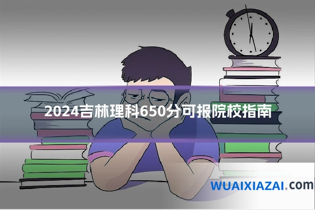 2024吉林理科650分可报院校指南
