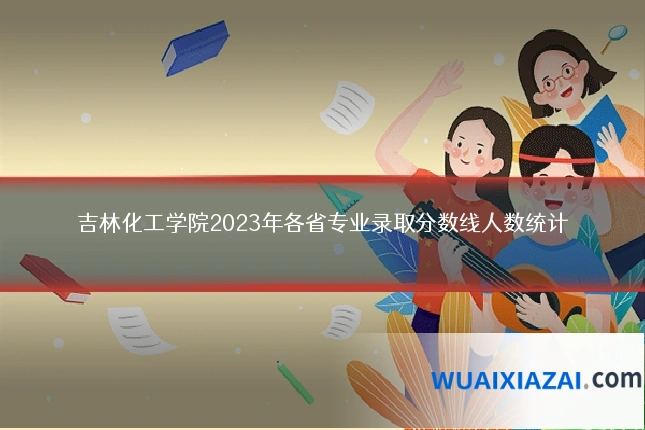 吉林化工学院2023年各省专业录取分数线人数统计