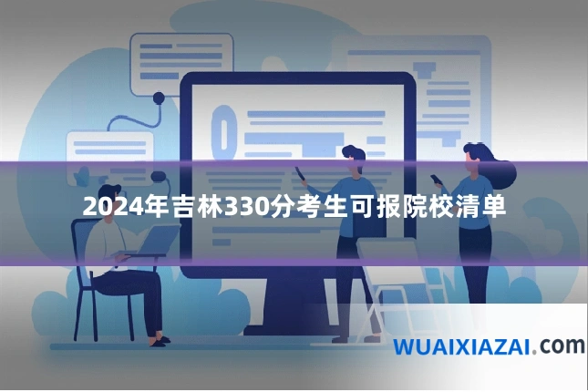 2024年吉林330分考生可报院校清单