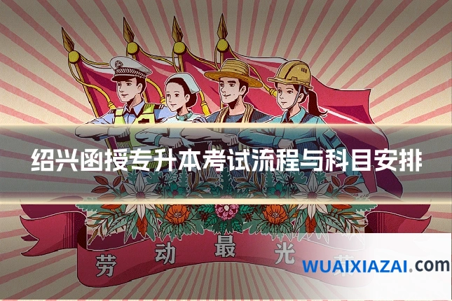 绍兴函授专升本考试流程与科目安排