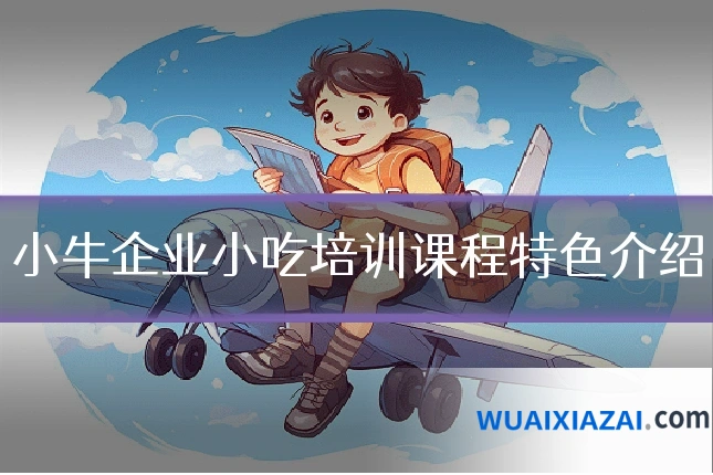 小牛企业小吃培训课程特色介绍