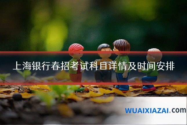 上海银行春招考试科目详情及时间安排