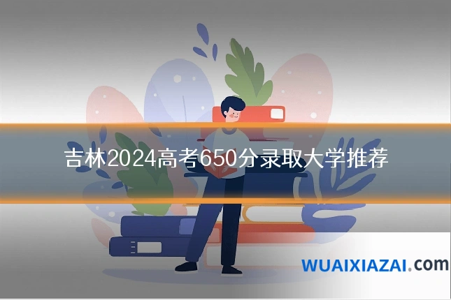 吉林2024高考650分录取大学推荐