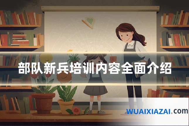 部队新兵培训内容全面介绍