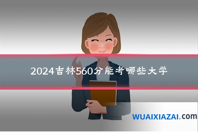 2024吉林560分能考哪些大学