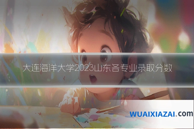 大连海洋大学2023山东各专业录取分数