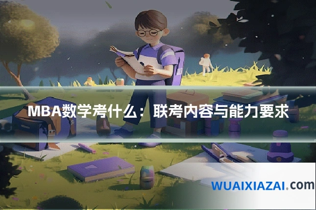 MBA数学考什么：联考内容与能力要求