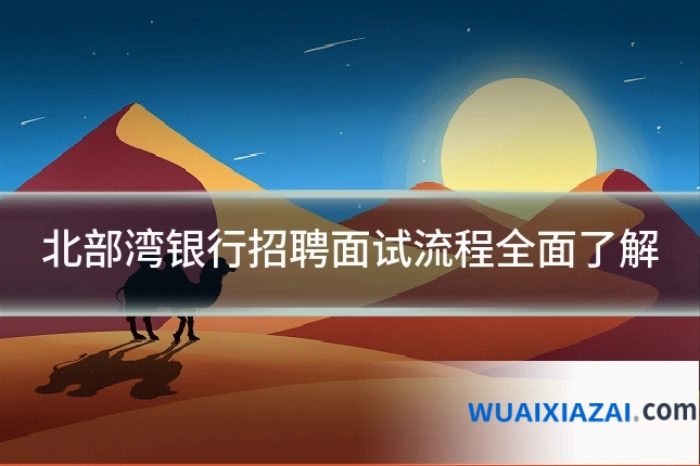 北部湾银行招聘面试流程全面了解