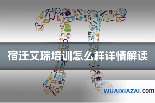 宿迁艾瑞培训怎么样详情解读