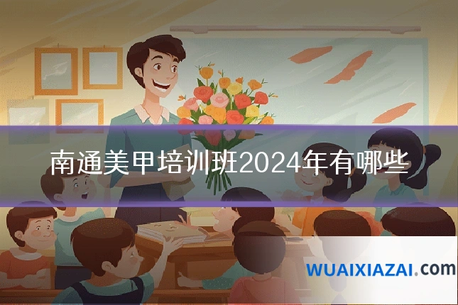 南通美甲培训班2024年有哪些