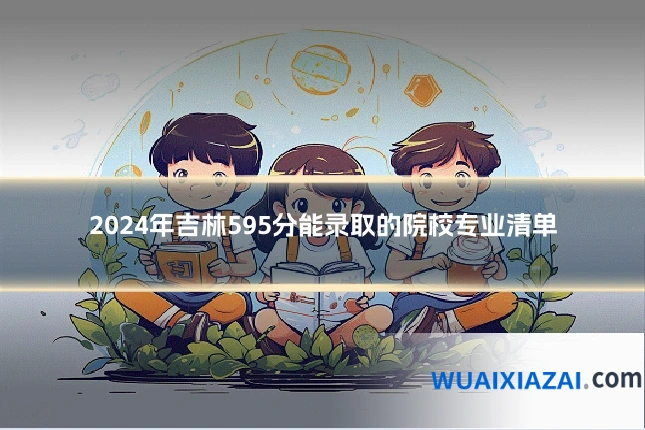 2024年吉林595分能录取的院校专业清单