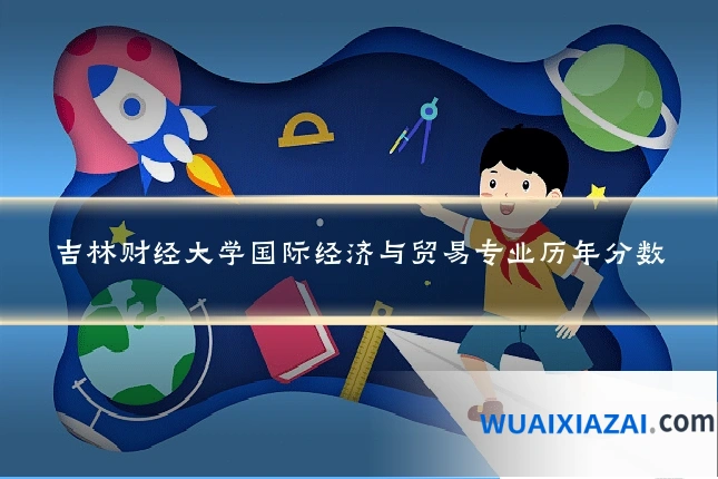 吉林财经大学国际经济与贸易专业历年分数