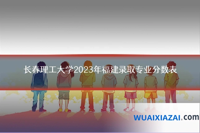 长春理工大学2023年福建录取专业分数表
