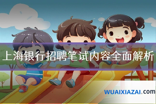 上海银行招聘笔试内容全面解析