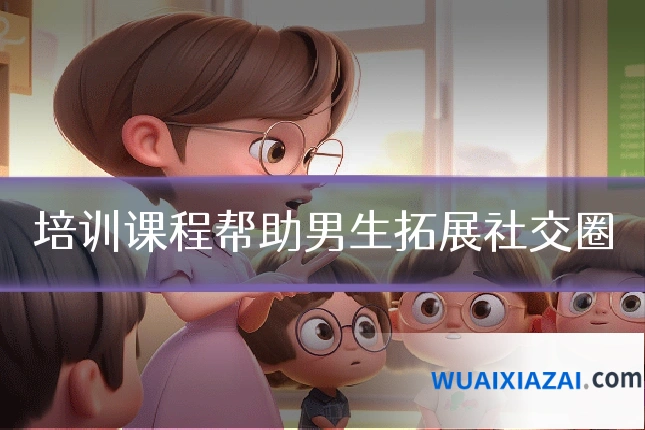 培训课程帮助男生拓展社交圈