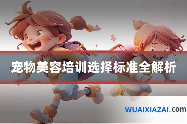 宠物美容培训选择标准全解析